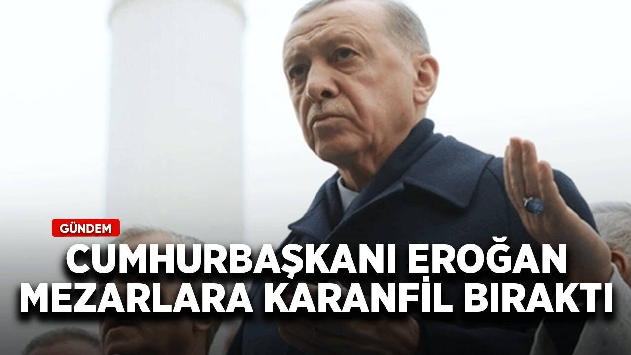 Cumhurbaşkanı Erdoğan mezarlara karanfil bıraktı