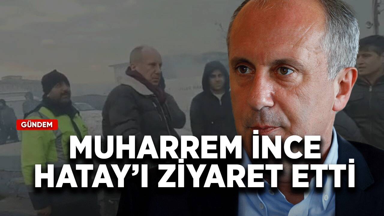 Muharrem İnce Hatay'ı ziyaret etti