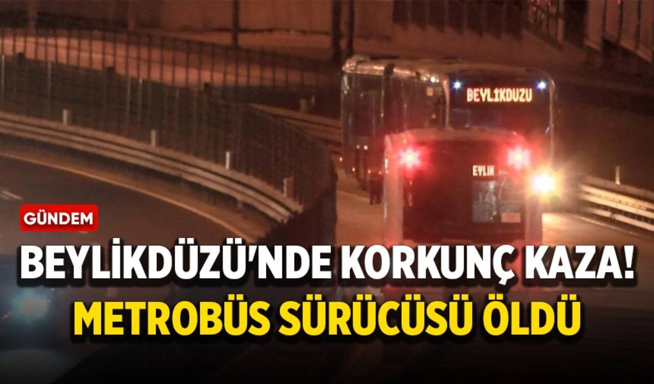 Beylikdüzü'nde korkunç kaza! Metrobüs sürücüsü öldü