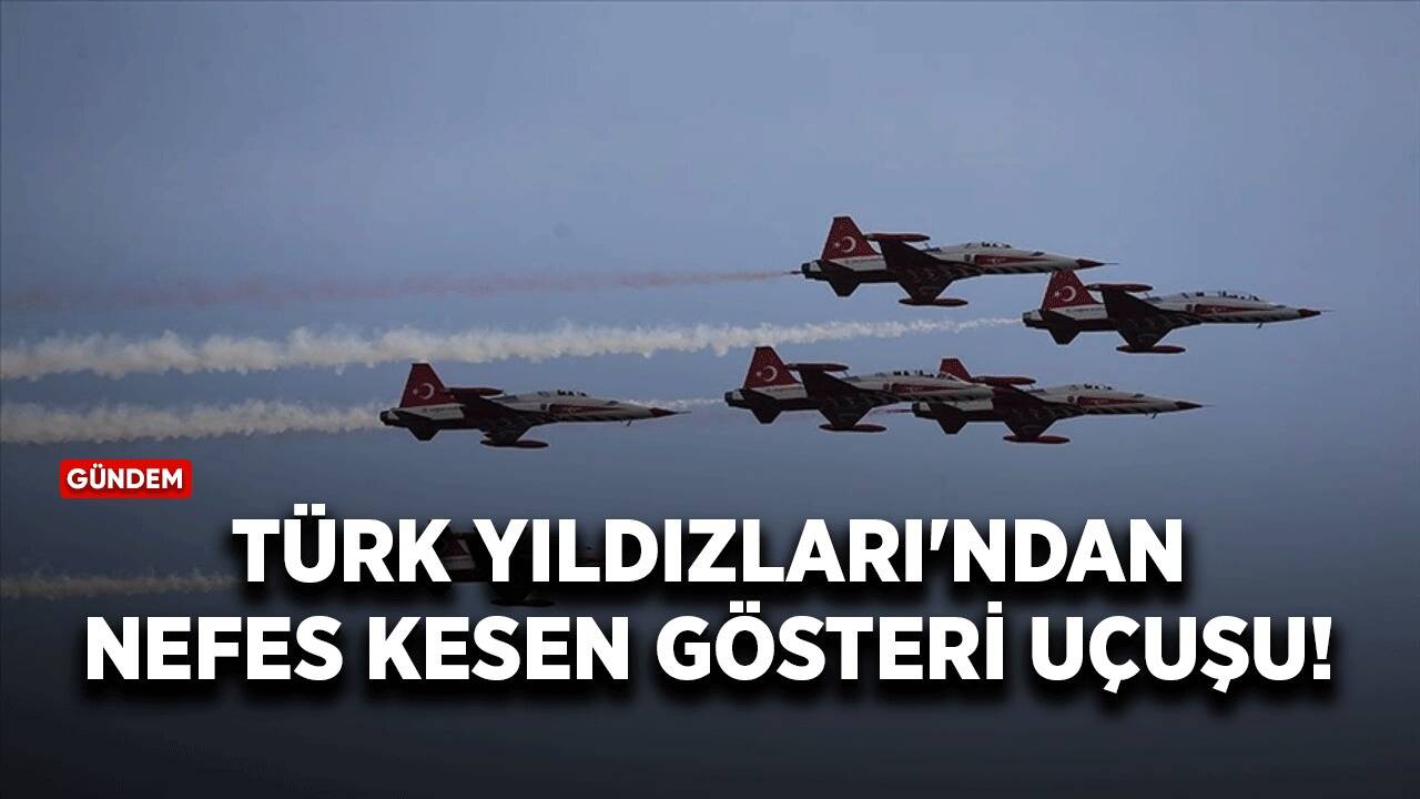 Türk Yıldızları'ndan nefes kesen gösteri uçuşu!