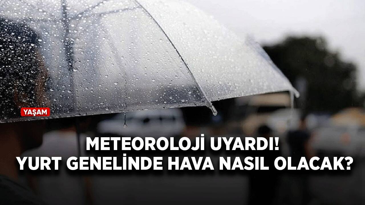 Meteoroloji uyardı! Yurt genelinde hava nasıl olacak?