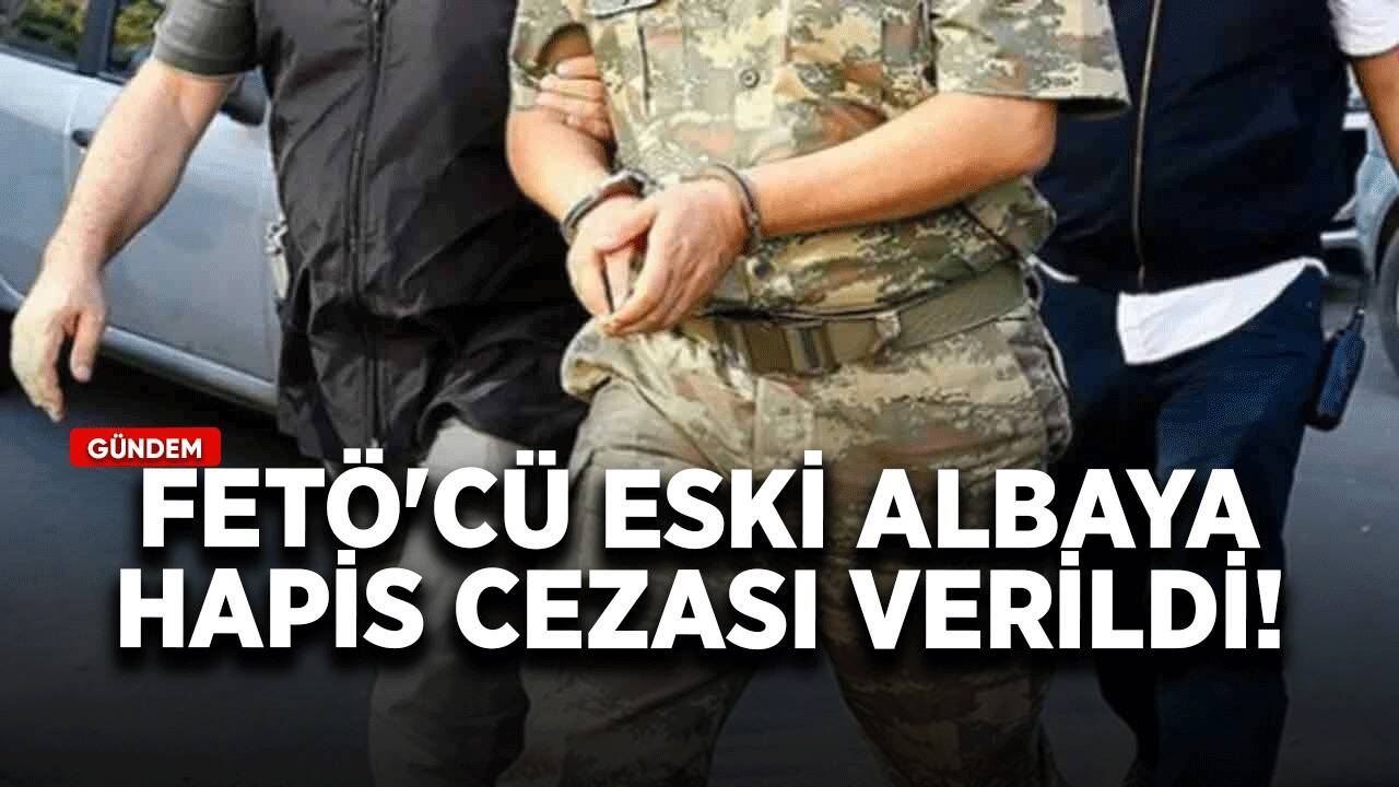 FETÖ'cü eski albaya hapis cezası verildi!