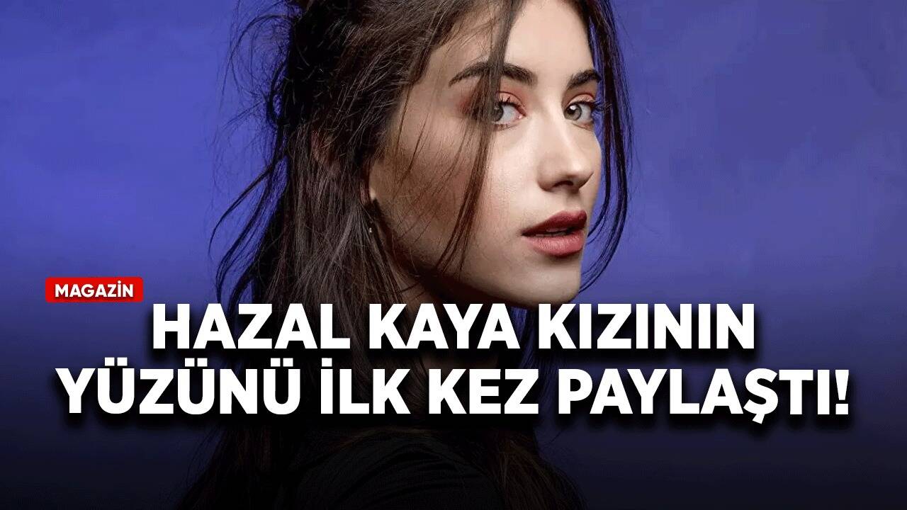 Hazal Kaya, kızının yüzünü ilk kez paylaştı! Yorumlar havada uçuştu