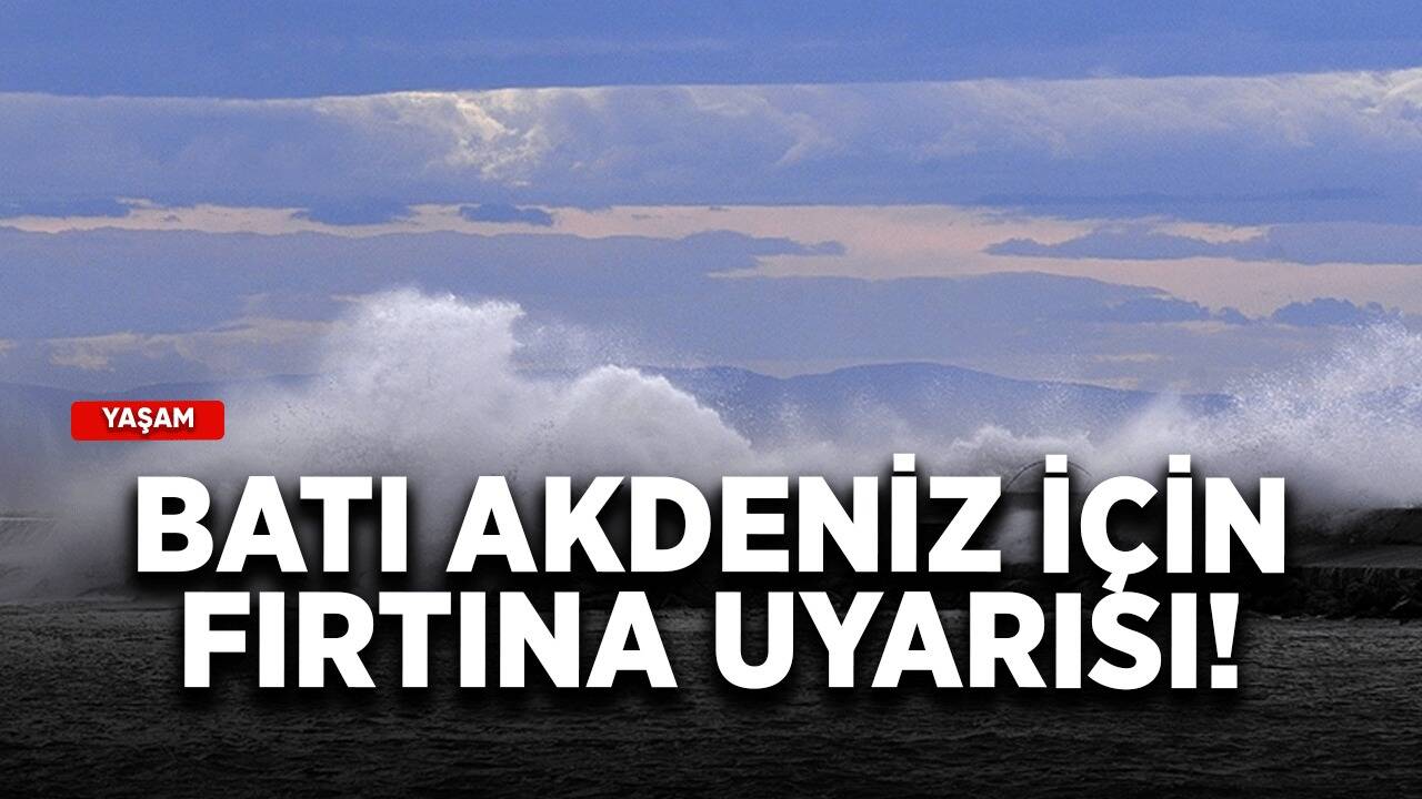 Batı Akdeniz için fırtına uyarısı!