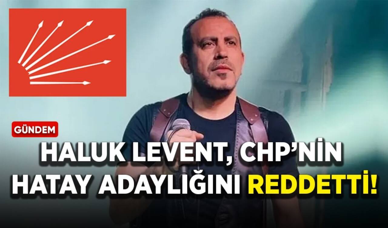 Haluk Levent, CHP’nin Hatay adaylığını reddetti!