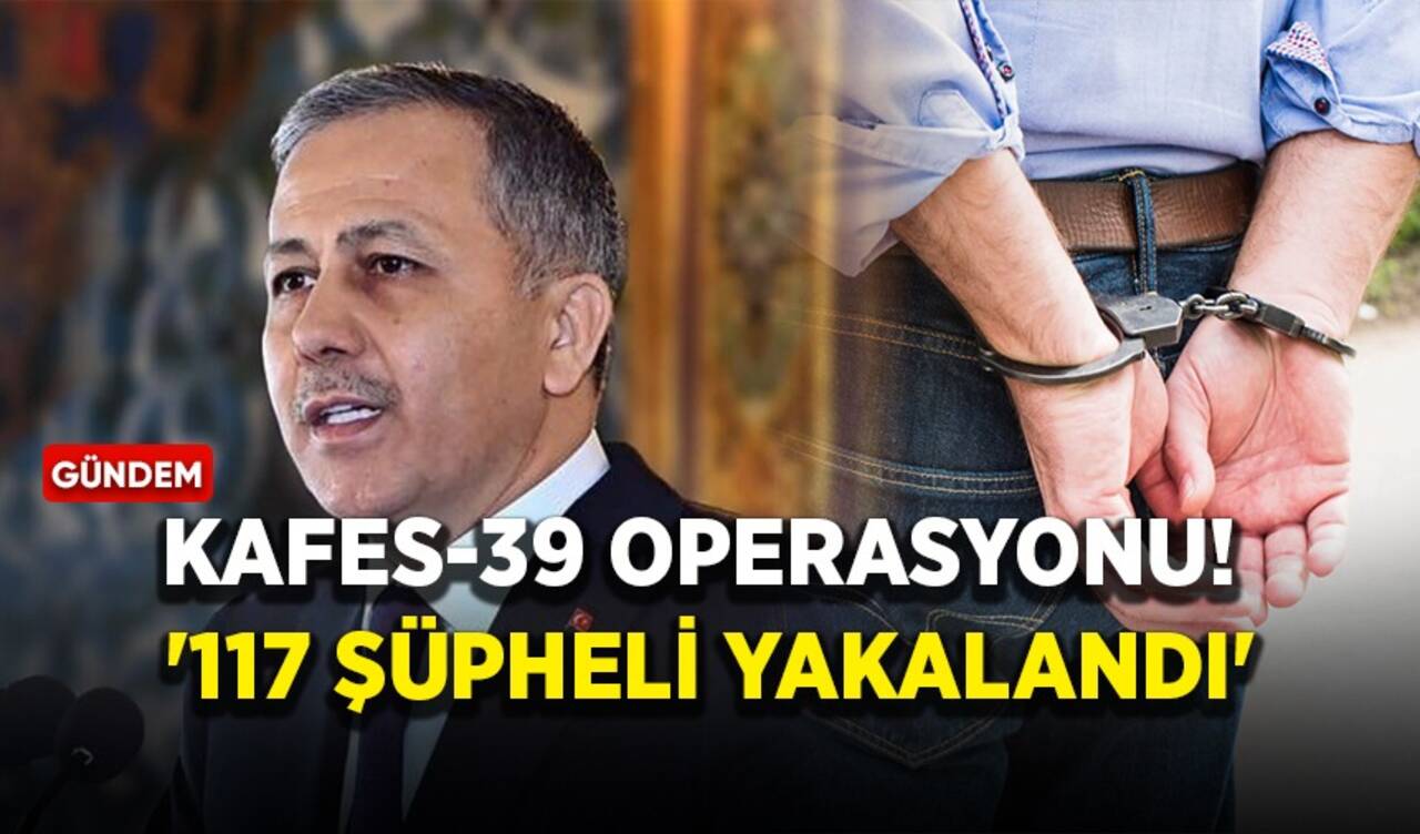 Bakan Yerlikaya duyurdu! 'Kafes-39 operasyonunda 117 şüpheli yakalandı'