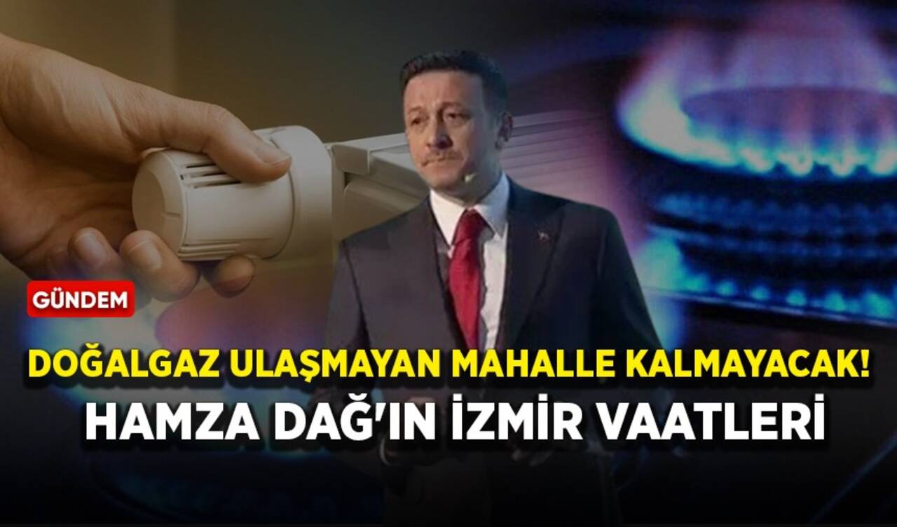 Doğalgaz ulaşmayan mahalle kalmayacak! Hamza Dağ'ın İzmir vaatleri