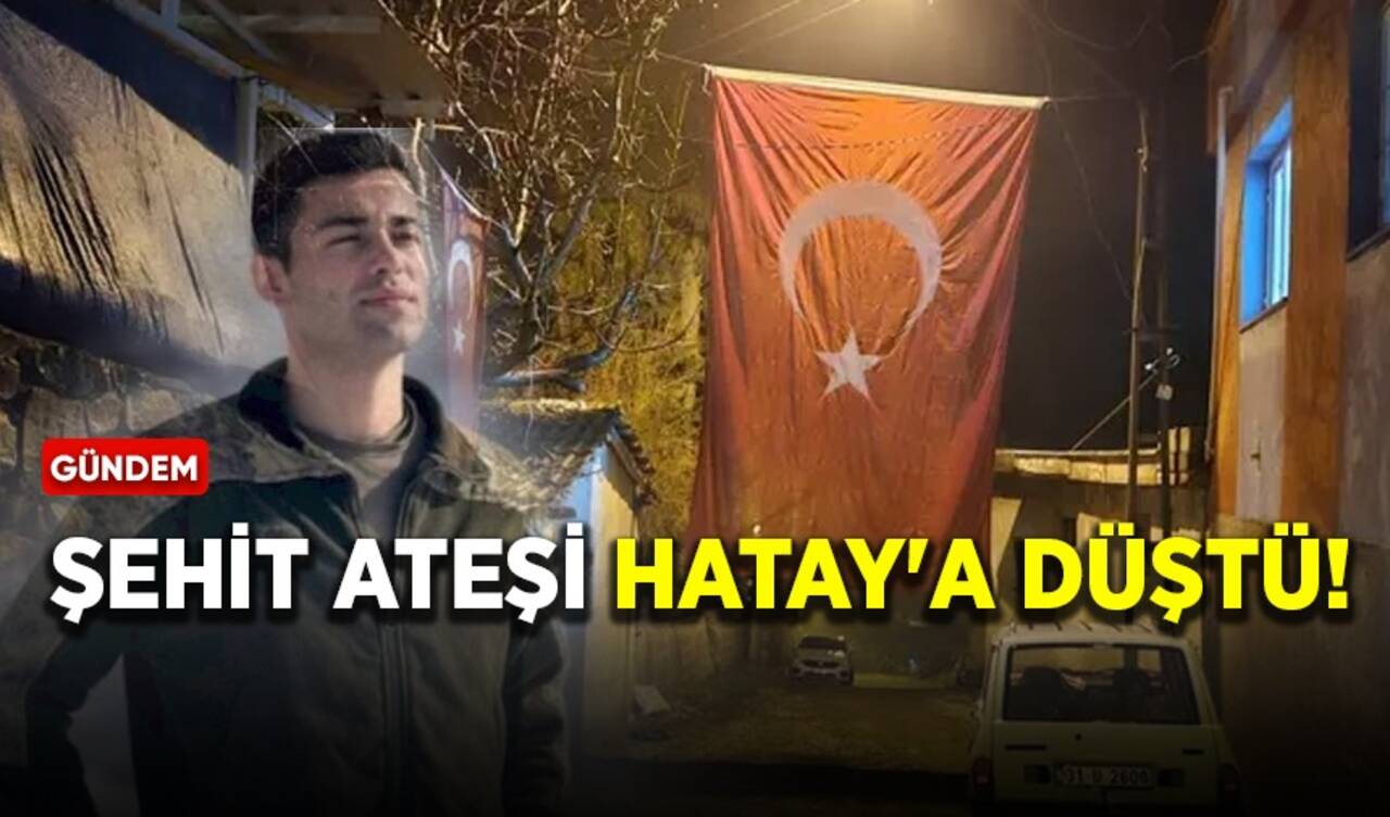 Şehit ateşi Hatay'a düştü