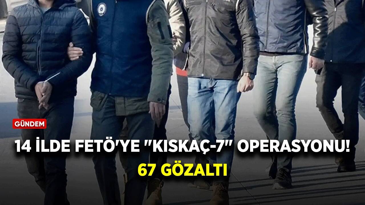 14 ilde FETÖ'ye "Kıskaç-7" operasyonu: 67 gözaltı