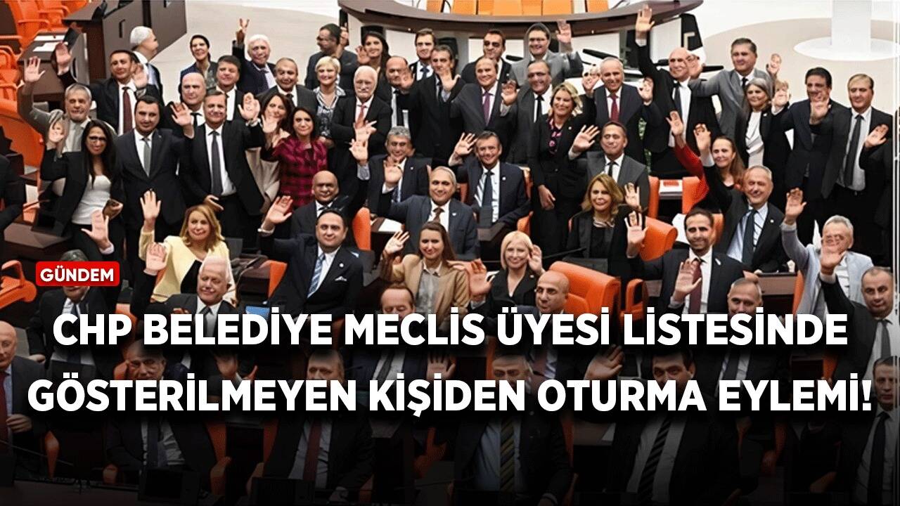 CHP'den belediye meclis üyesi listesinde gösterilmeyen kişiden oturma eylemi!