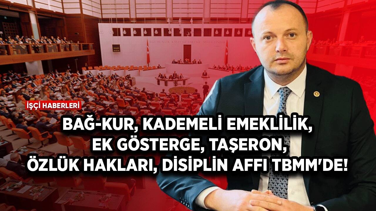 Bağ-Kur, kademeli emeklilik, ek gösterge, taşeron, özlük hakları, disiplin affı TBMM'de!