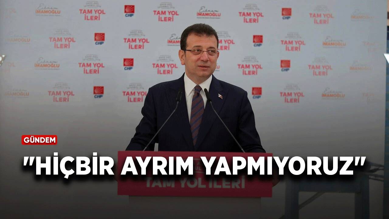 Ekrem İmamoğlu: "Hiçbir ayrım yapmıyoruz"