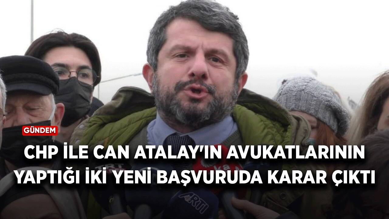 CHP ile Can Atalay'ın avukatlarının yaptığı iki yeni başvuruda karar çıktı