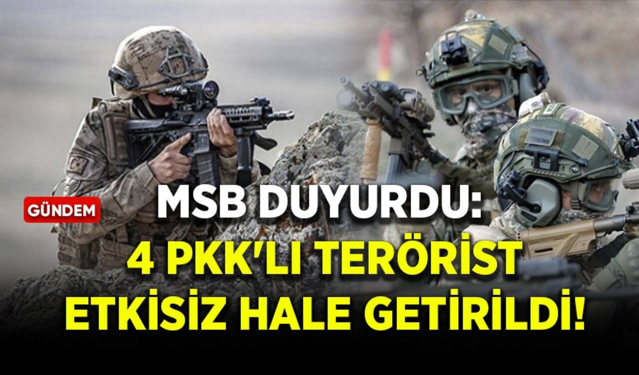 MSB duyurdu: 4 PKK'lı terörist etkisiz hale getirildi