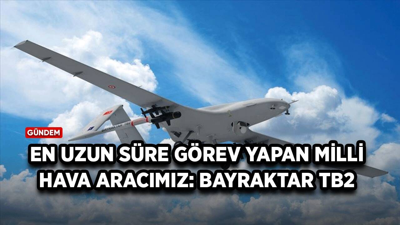 En uzun süre görev yapan milli hava aracımız: Bayraktar TB2