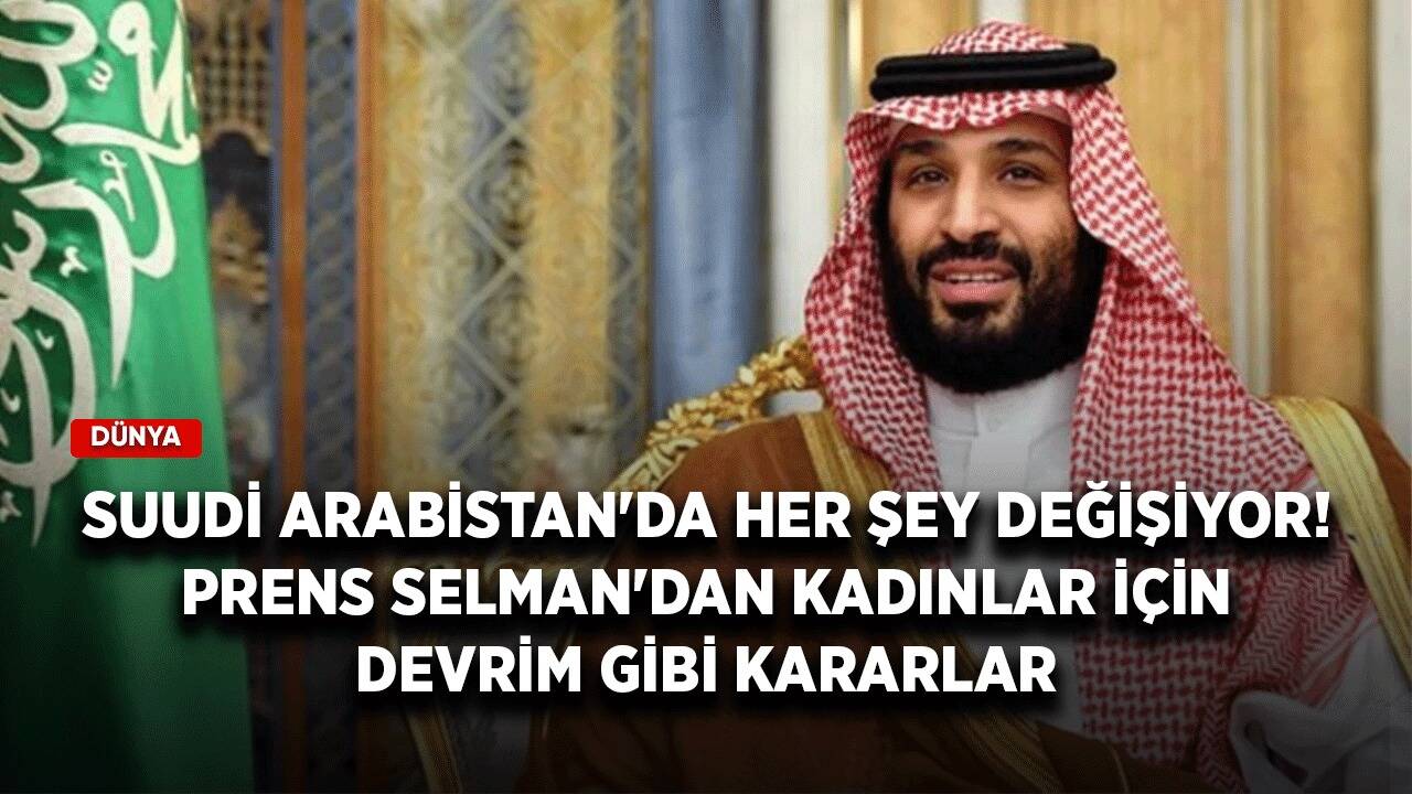 Suudi Arabistan'da her şey değişiyor! Prens Selman'dan kadınlar için devrim gibi kararlar