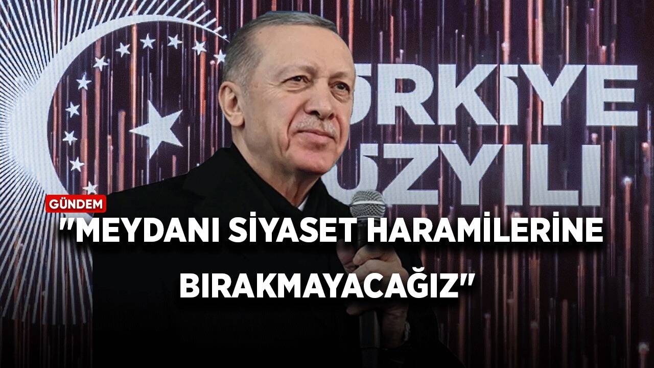 Cumhurbaşkanı Erdoğan: "Meydanı siyaset haramilerine bırakmayacağız"