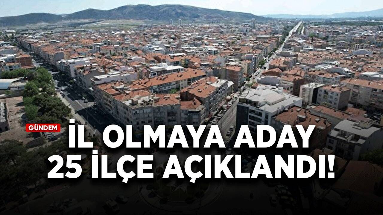 İl olmaya aday 25 ilçe açıklandı!