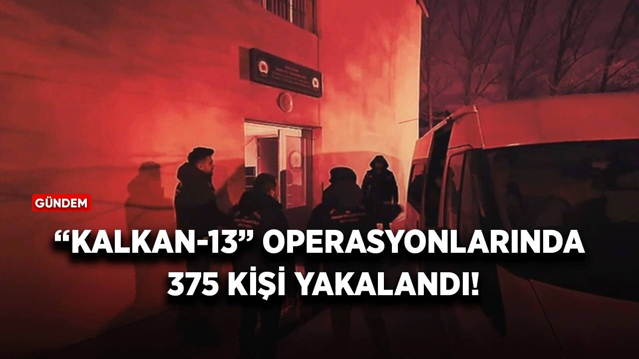 “Kalkan-13” operasyonlarında 375 kişi yakalandı!