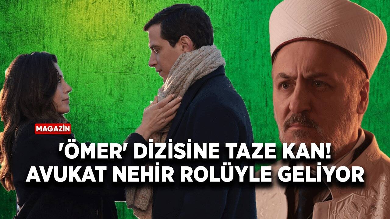 'Ömer' dizisine taze kan! Avukat Nehir rolüyle geliyor