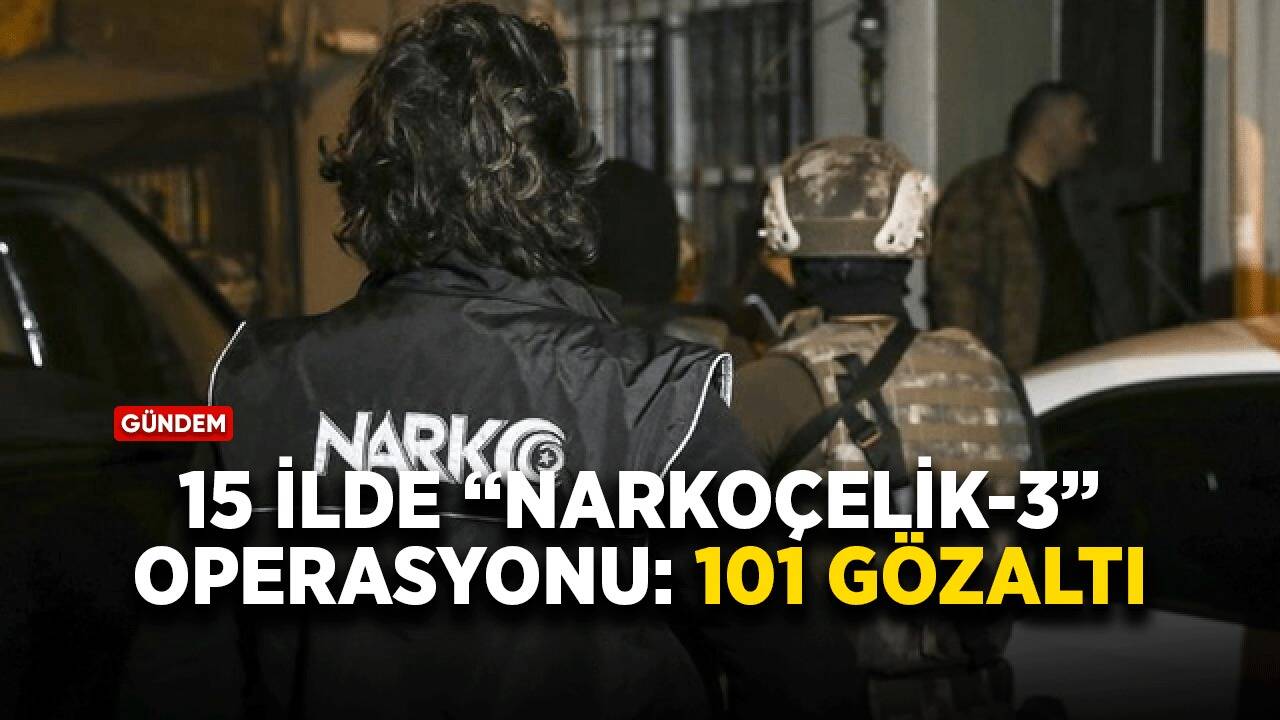 15 ilde “Narkoçelik-3” operasyonu: 101 gözaltı