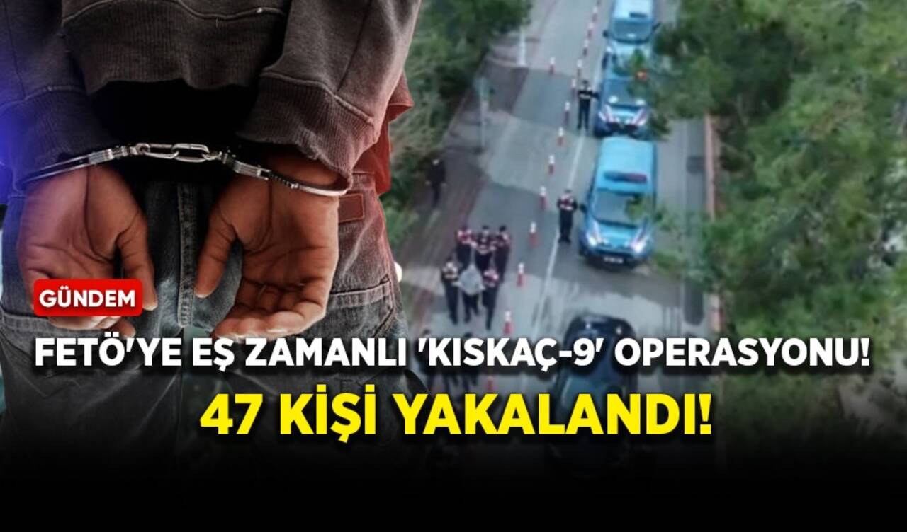 FETÖ'ye eş zamanlı 'Kıskaç-9' operasyonu! 47 kişi yakalandı