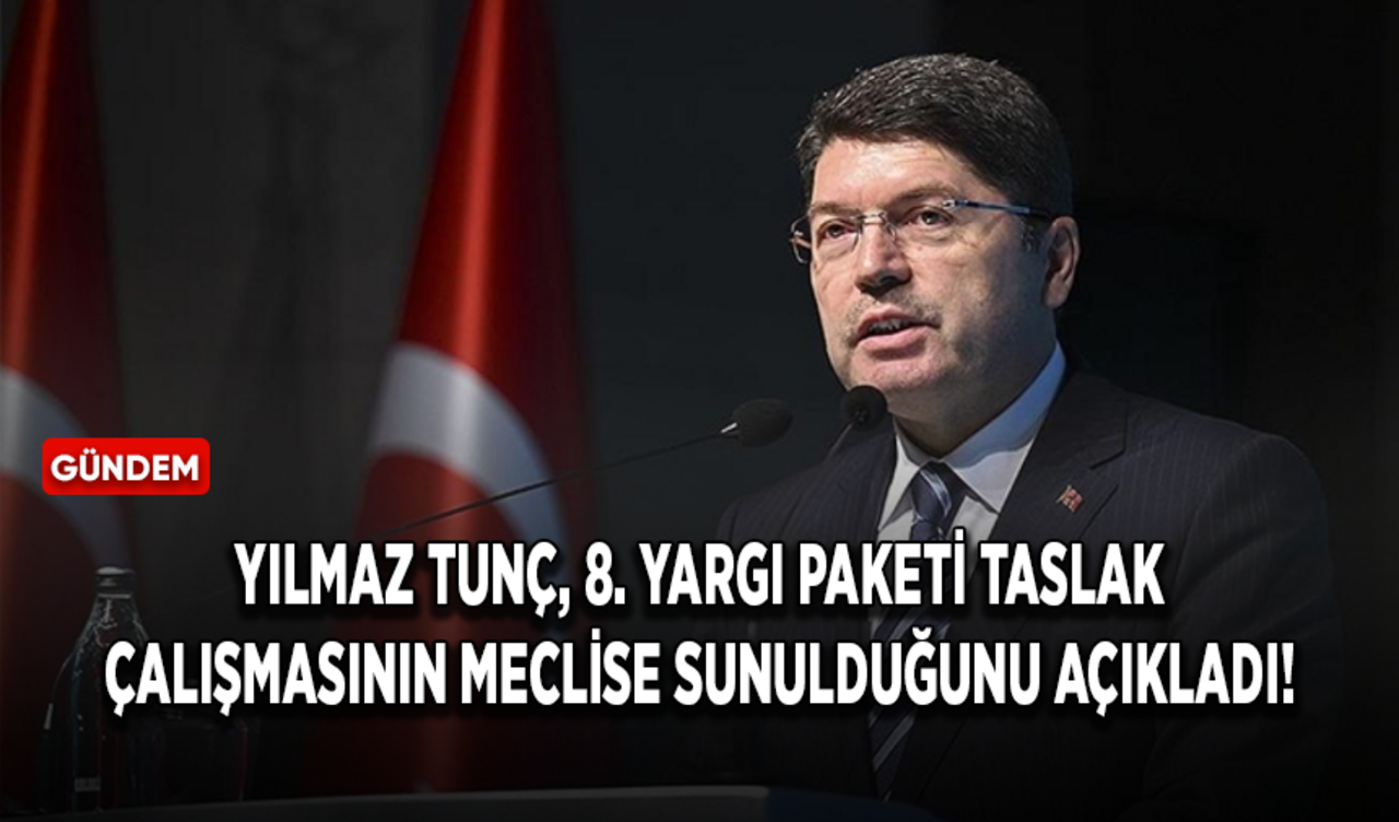 Yılmaz Tunç, 8. Yargı Paketi taslak çalışmasının meclise sunulduğunu açıkladı!