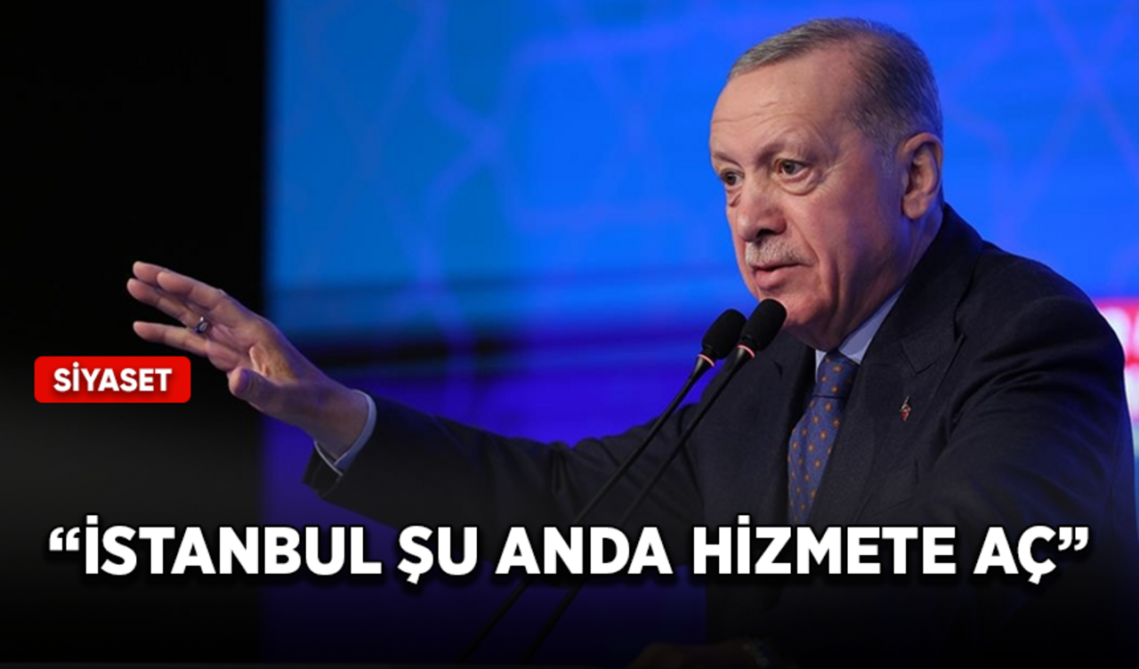 Cumhurbaşkanı Erdoğan: İstanbul şu anda hizmete aç