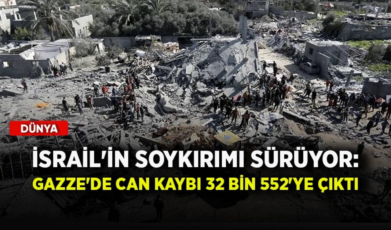 İsrail'in soykırımı sürüyor: Gazze'de can kaybı 32 bin 552'ye çıktı