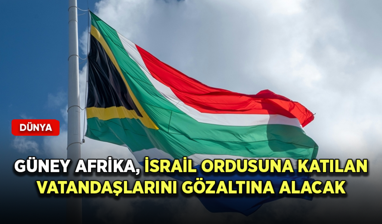 Güney Afrika, İsrail ordusuna katılan vatandaşlarını ülkeye döndüklerinde gözaltına alacak