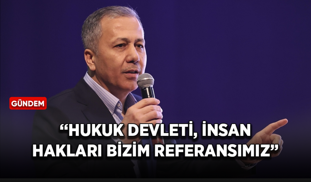 İçişleri Bakanı Yerlikaya: Hukuk devleti, insan hakları bizim referansımız