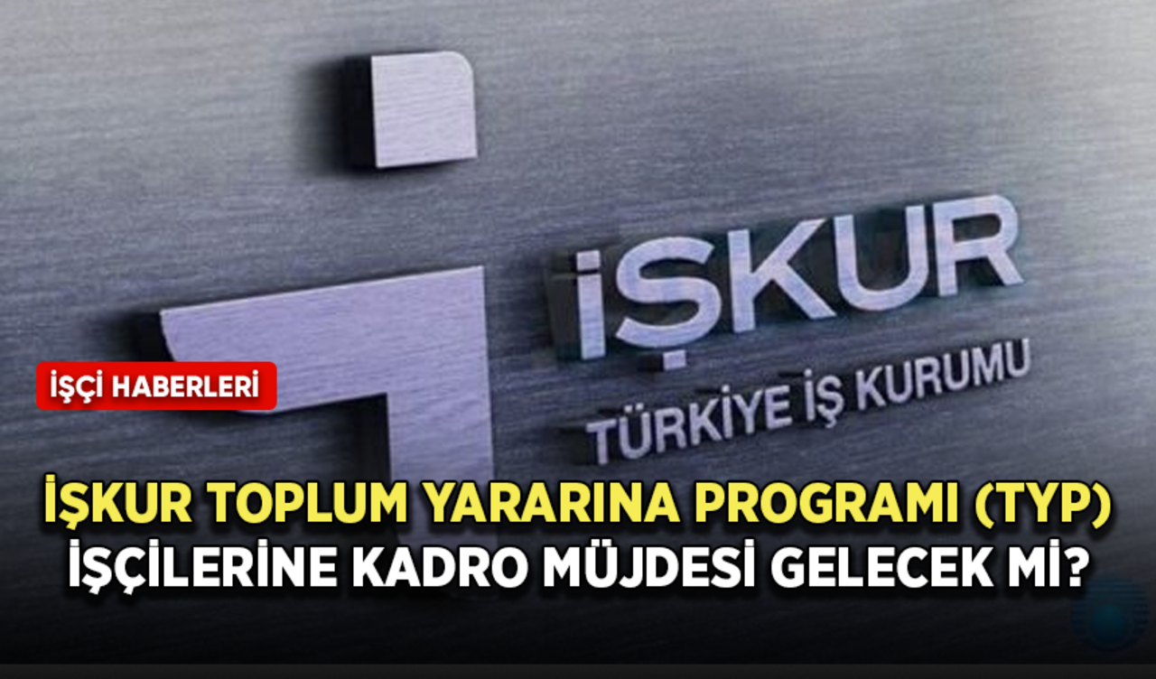 İŞKUR Toplum Yararına Programı (TYP) işçilerine kadro müjdesi gelecek mi?