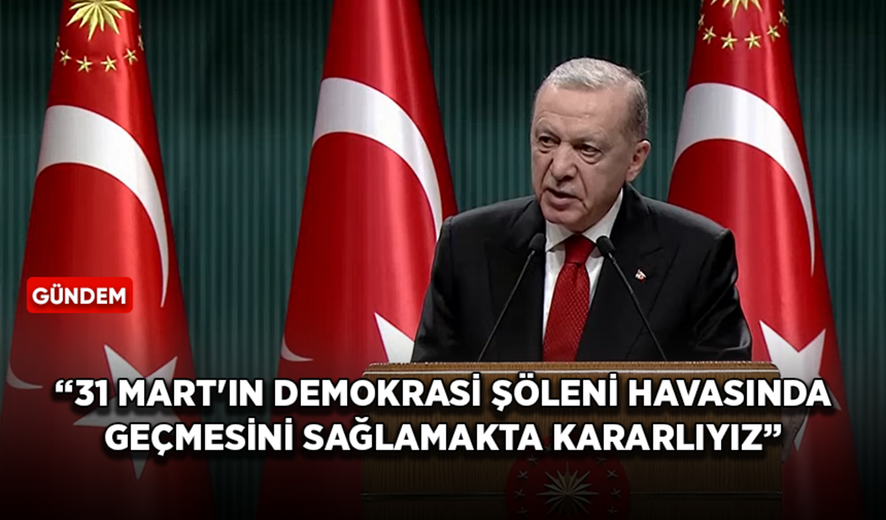 Cumhurbaşkanı Erdoğan: 31 Mart'ın bir demokrasi şöleni havasında geçmesini sağlamakta kararlıyız