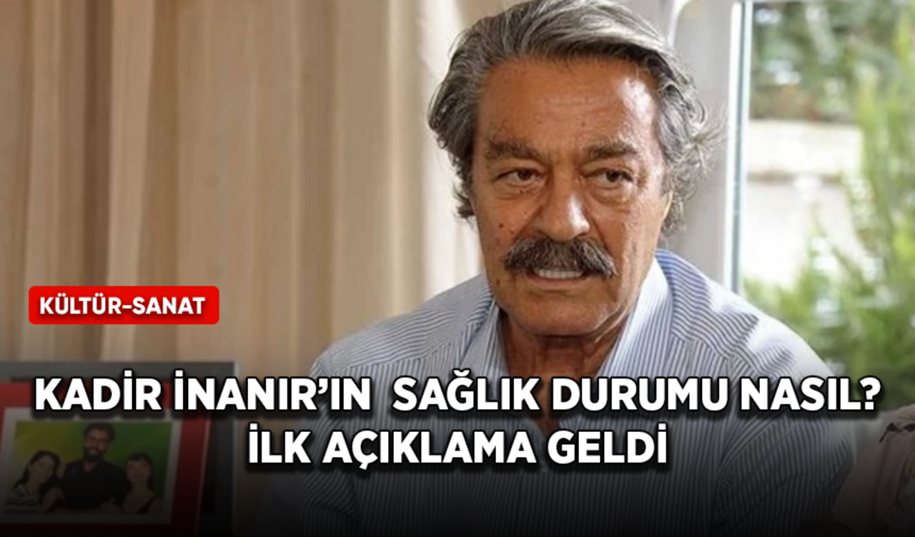 Kadir İnanır hastaneye kaldırıldı! Sağlık durumuyla ilgili ilk açıklama geldi