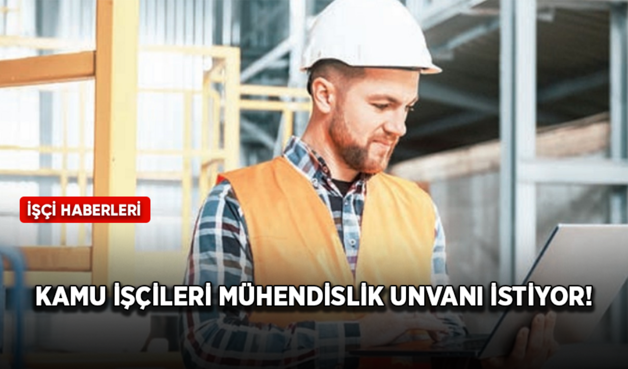 Kamu işçileri mühendislik unvanı istiyor!