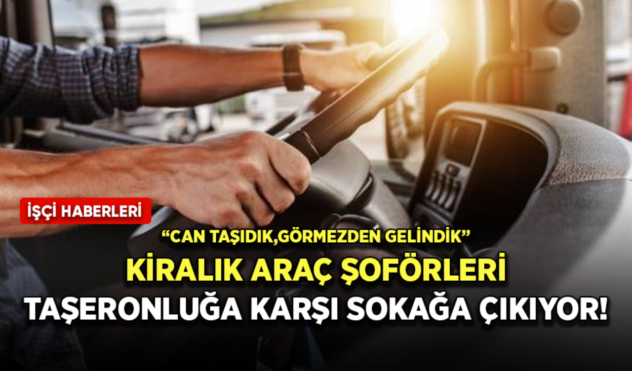 Kiralık araç şoförleri taşeronluğa karşı sokağa çıkıyor!