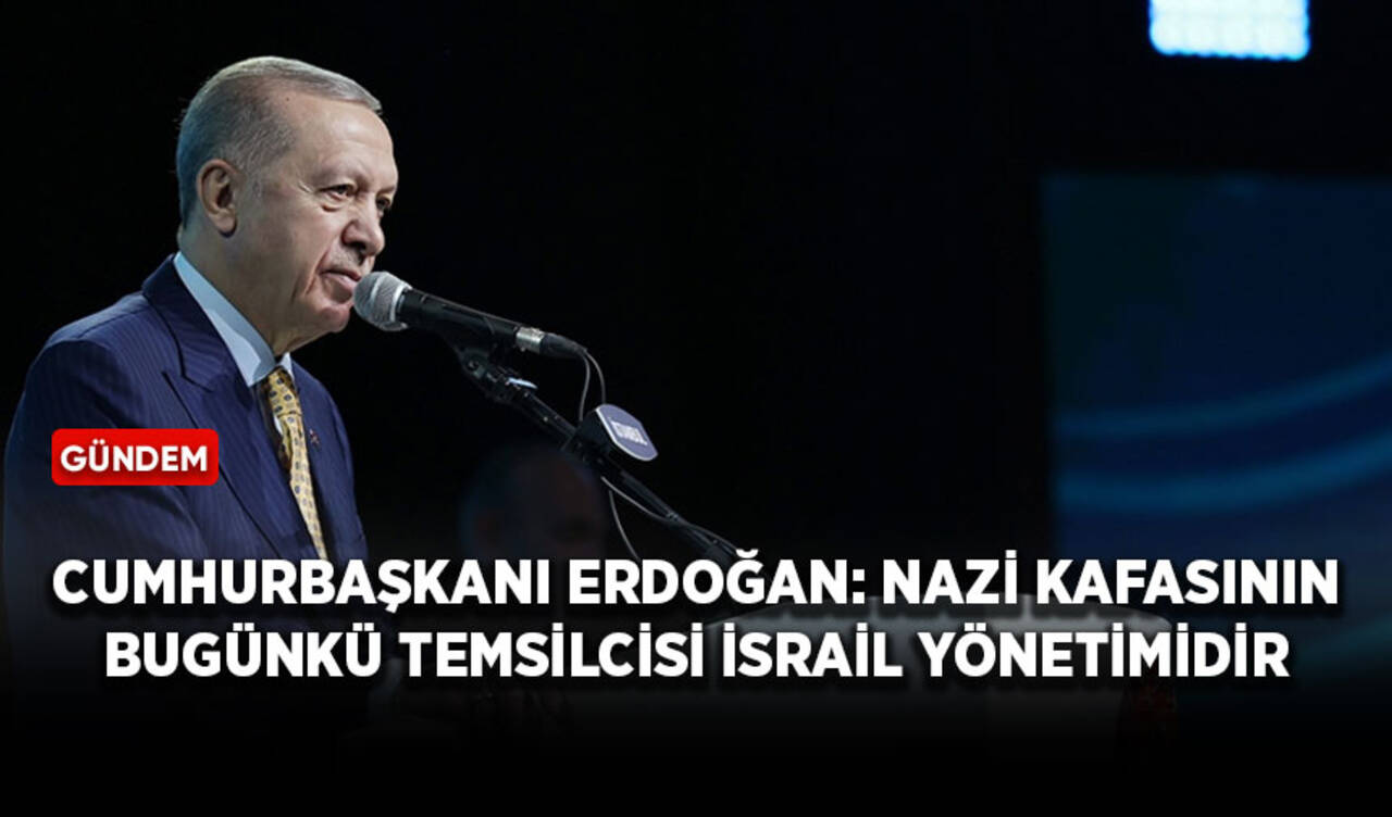 Cumhurbaşkanı Erdoğan: Nazi kafasının bugünkü temsilcisi İsrail yönetimidir