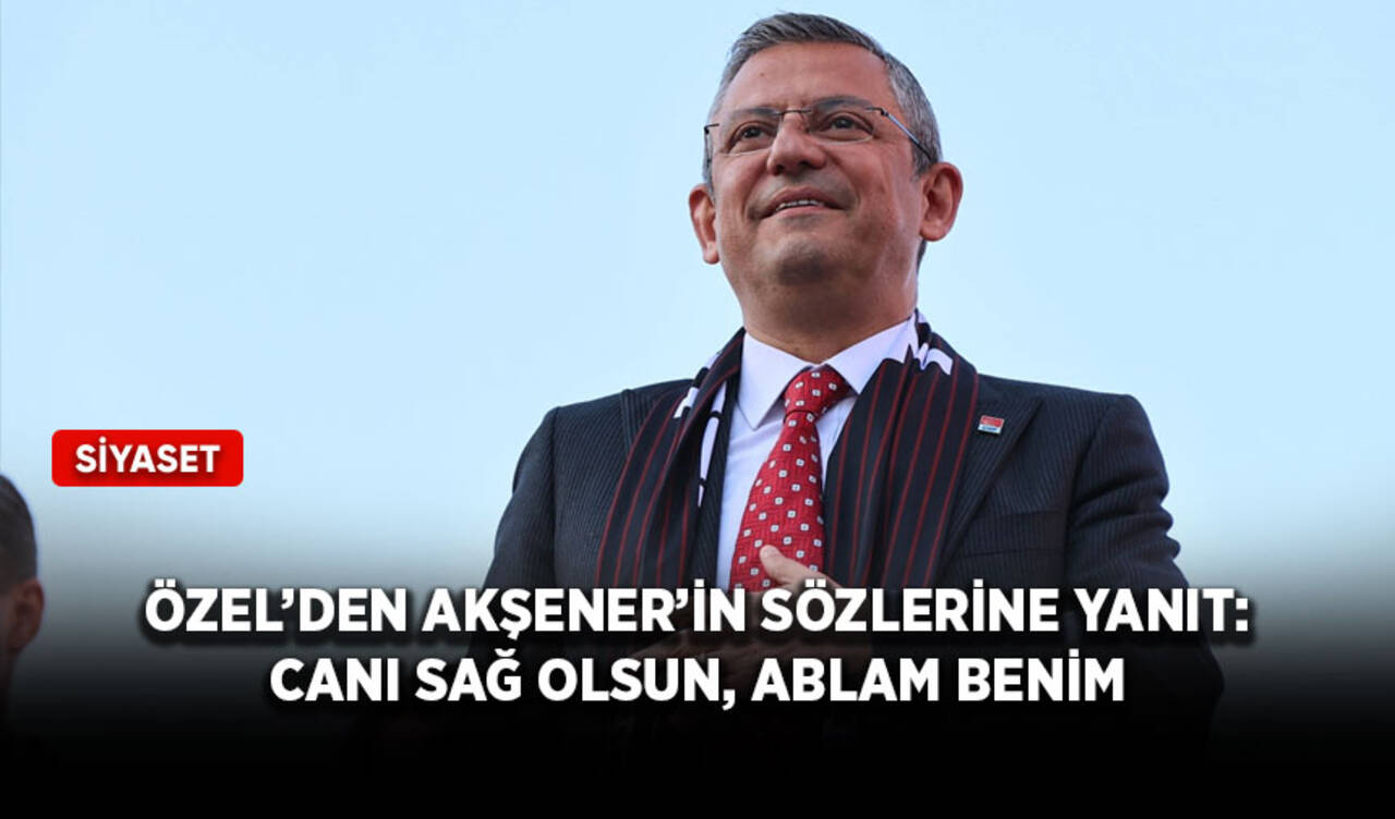 Özel’den Akşener’in sözlerine yanıt: Canı sağ olsun, ablam benim