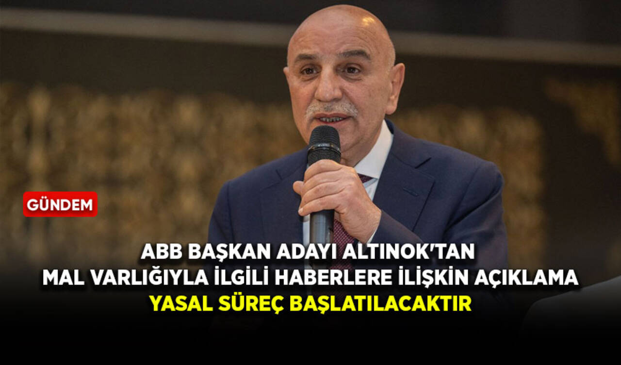 ABB Başkan adayı Altınok'tan mal varlığıyla ilgili haberlere ilişkin açıklama: Yasal süreç başlatılacaktır