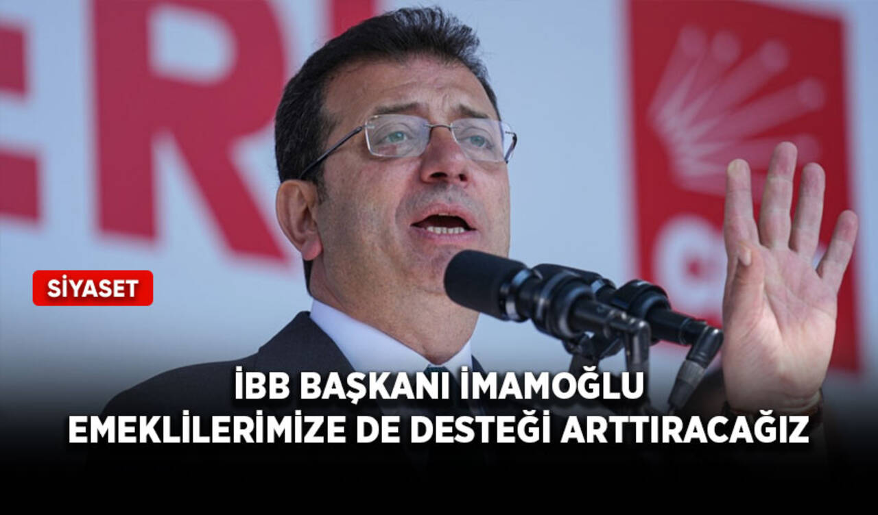 İBB Başkanı İmamoğlu: Emeklilerimize de desteği arttıracağız