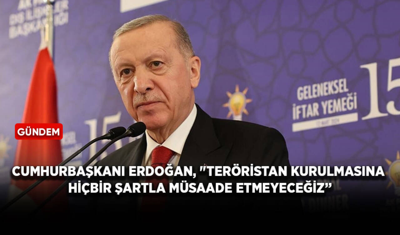 Cumhurbaşkanı Erdoğan, "Teröristan kurulmasına hiçbir şartla müsaade etmeyeceğiz”