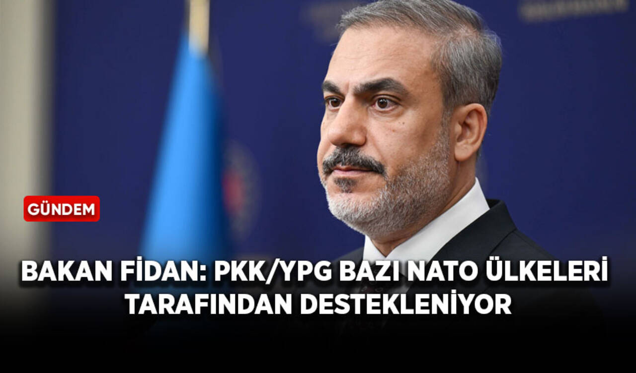 Bakan Fidan: PKK/YPG bazı NATO ülkeleri tarafından destekleniyor