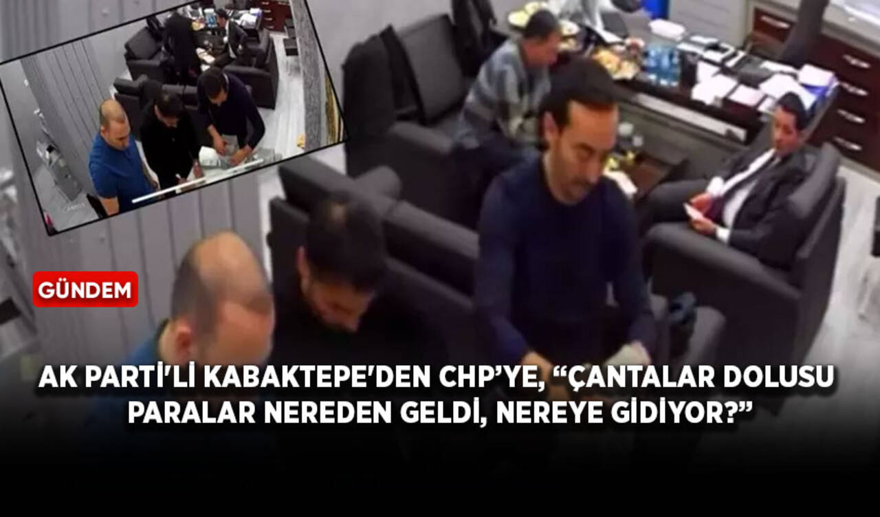 AK Parti'li Kabaktepe'den CHP’ye, “Çantalar dolusu paralar nereden geldi, nereye gidiyor?”