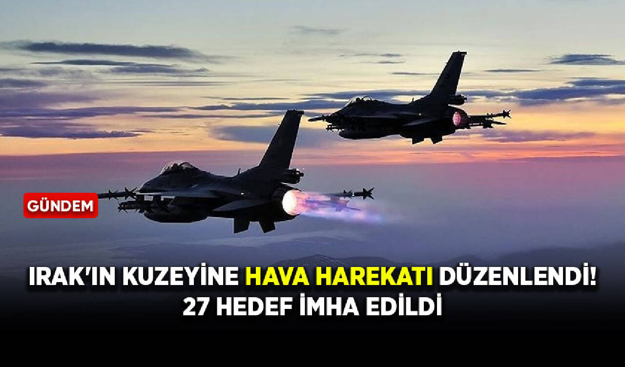 Irak'ın kuzeyine hava harekatı düzenlendi! 27 hedef imha edildi