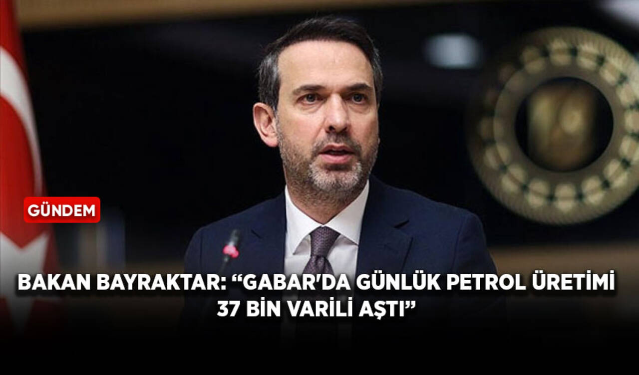 Bakan Bayraktar: “Gabar'da günlük petrol üretimi 37 bin varili aştı”