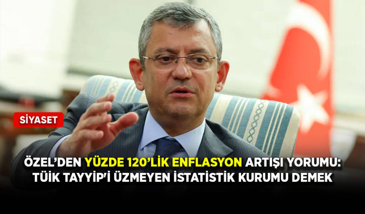 Özel’den yüzde 120’lik enflasyon artışı yorumu: TÜİK, Tayyip'i Üzmeyen İstatistik Kurumu demek