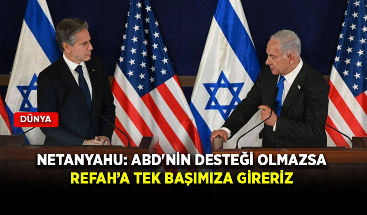 Netanyahu: ABD'nin desteği olmazsa Refah’a tek başımıza gireriz