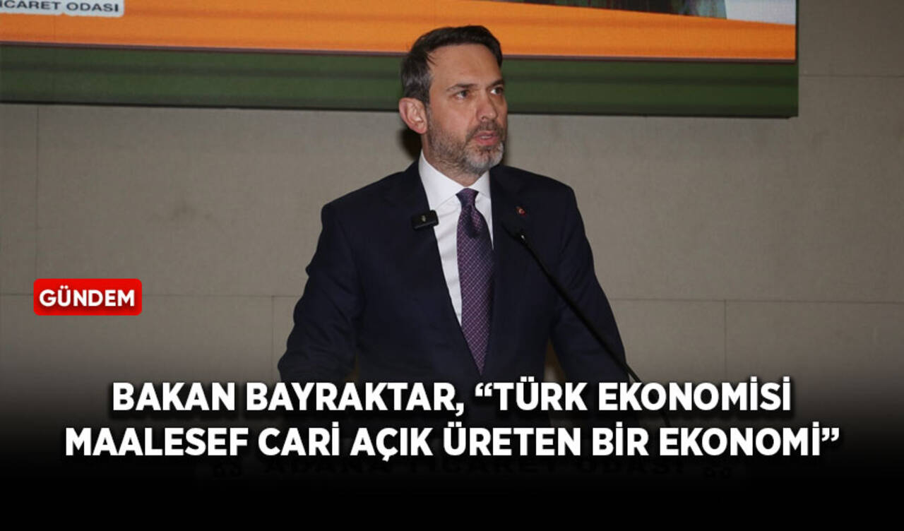 Bakan Bayraktar, “Türk ekonomisi maalesef cari açık üreten bir ekonomi”