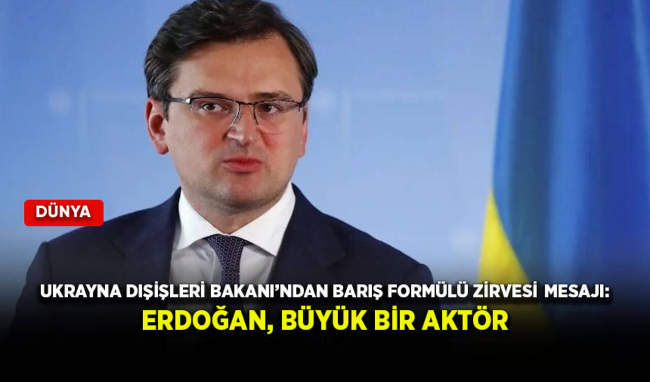 Ukrayna Dışişleri Bakanı’ndan barış formülü zirvesi mesajı: Erdoğan, büyük bir aktör