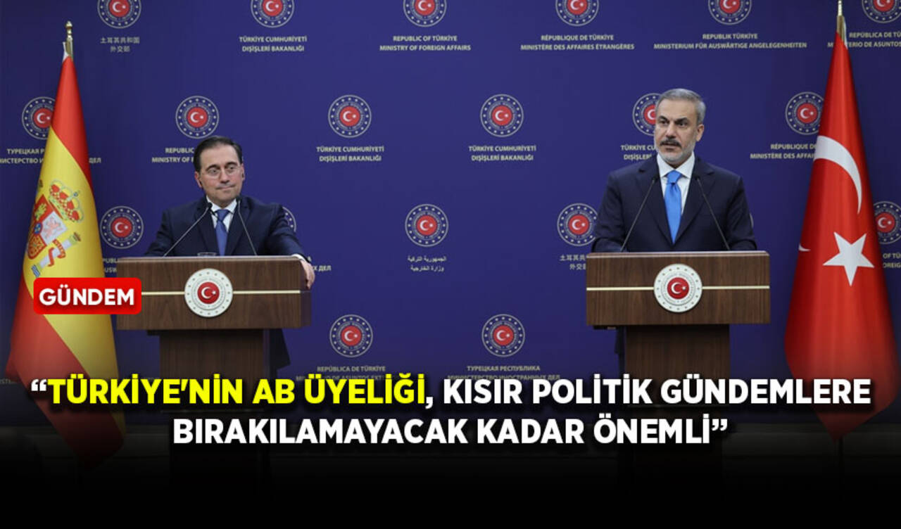 Bakan Fidan: Türkiye'nin AB üyeliği, kısır politik gündemlere bırakılamayacak kadar önemli